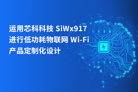 运用芯科科技 SiWx917 进行低功耗物联网 Wi-Fi 产品定制化设计（上）